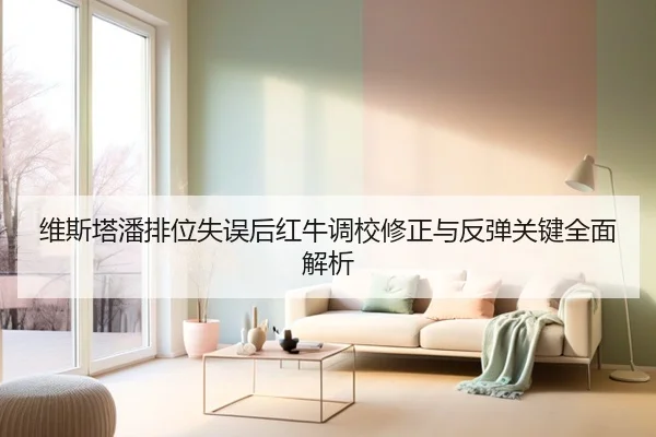 维斯塔潘排位失误后红牛调校修正与反弹关键全面解析