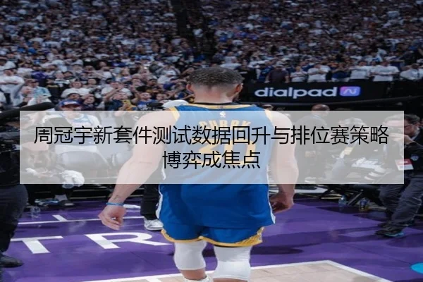 周冠宇新套件测试数据回升与排位赛策略博弈成焦点