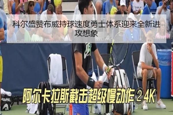 科尔盛赞布威持球速度勇士体系迎来全新进攻想象（kaiyun）